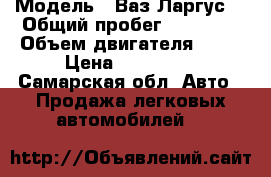  › Модель ­ Ваз Ларгус. › Общий пробег ­ 66 300 › Объем двигателя ­ 16 › Цена ­ 460 000 - Самарская обл. Авто » Продажа легковых автомобилей   